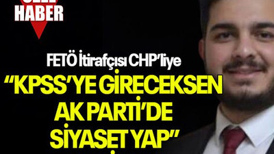 FETÖ İtirafçısı CHP’liye “KPSS’YE GİRECEKSEN AK PARTİ’DE SİYASET YAP” DEMİŞLER!